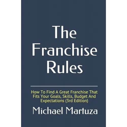 The Franchise Rules: How To Find A Great Franchise That Fits Your Goals, Skills and Budget