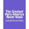 The Greatest Hero America Never Knew: The Extraordinary Life of Robert Lewis Howard, Professional Soldier