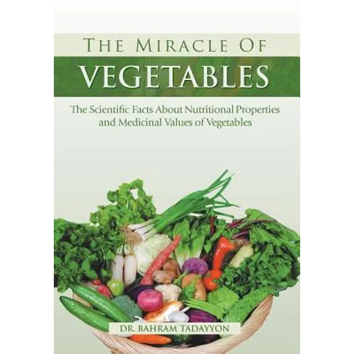 The Miracle of VEGETABLES: The Scientific Facts About Nutritional Properties and Medicinal Values of Vegetables