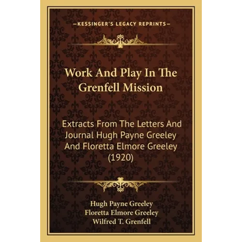 Work And Play In The Grenfell Mission: Extracts From The Letters And Journal Hugh Payne Greeley And Floretta Elmore Greeley (1920)