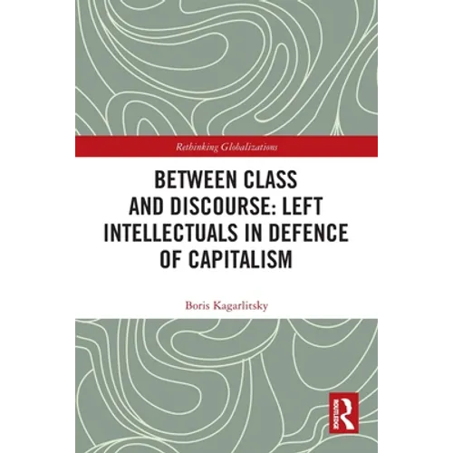 Between Class and Discourse: Left Intellectuals in Defence of Capitalism