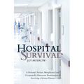 Hospital Survival: A Personal, Serious, Metaphysical and Occasionally Humorous Examination of Surviving a Serious Disease