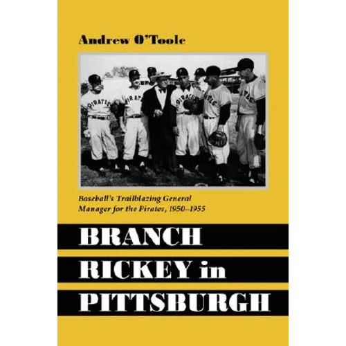 Branch Rickey in Pittsburgh: Baseball's Trailblazing General Manager for the Pirates, 1950-1955