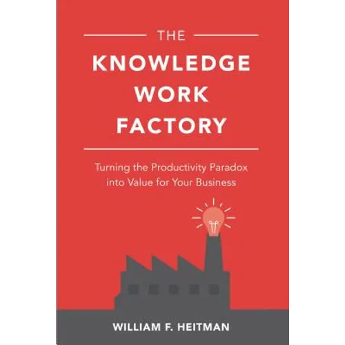 The Knowledge Work Factory: Turning the Productivity Paradox Into Value for Your Business