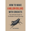 How To Make A Million Dollars With Crickets: The Ultimate Guide To Profitable Cricket Farming