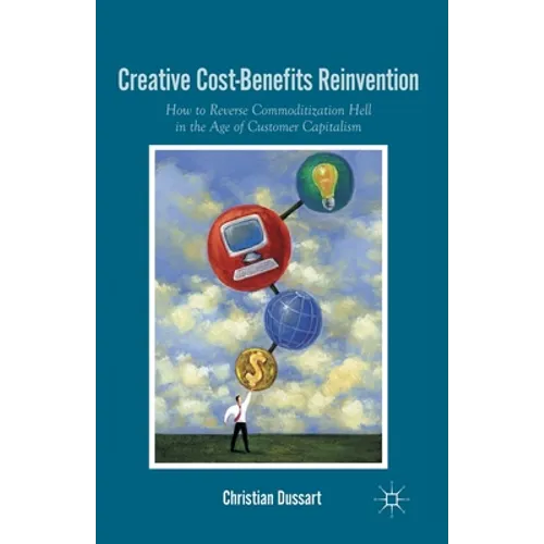 Creative Cost-Benefits Reinvention: How to Reverse Commoditization Hell in the Age of Customer Capitalism