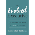 The Evolved Executive: The Future of Work Is Love in Action