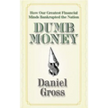 Dumb Money: How Our Greatest Financial Minds Bankrupted the Nation
