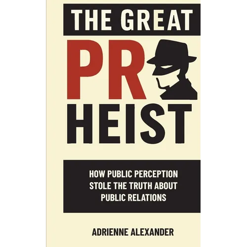 The Great PR Heist: How Public Perception Stole the Truth About Public Relations: How Public Perception Stole the Truth About Public Relations