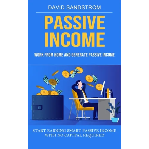 Passive Income: Work From Home and Generate Passive Income (Start Earning Smart Passive Income With No Capital Required)