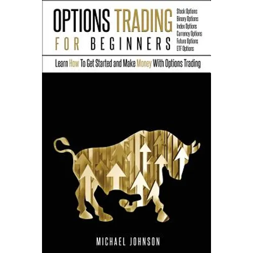 Options Trading For Beginners: Learn How To Get Started and Make Money With Options Trading - Stock Options - Binary Options - Index Options - Curren