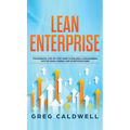 Lean Enterprise: The Essential Step-by-Step Guide to Building a Lean Business with Six Sigma, Kanban, and 5S Methodologies (Lean Guides with Scrum, Sp