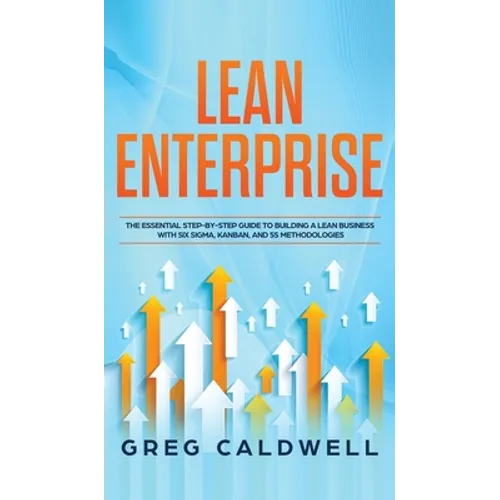 Lean Enterprise: The Essential Step-by-Step Guide to Building a Lean Business with Six Sigma, Kanban, and 5S Methodologies (Lean Guides with Scrum, Sp