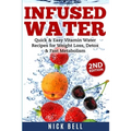 Infused Water: Quick & Easy Vitamin Water Recipes for Weight Loss, Detox & Fast Metabolism