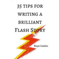 35 Tips for Writing a Brilliant Flash Story: a manual for writing flash fiction and nonfiction