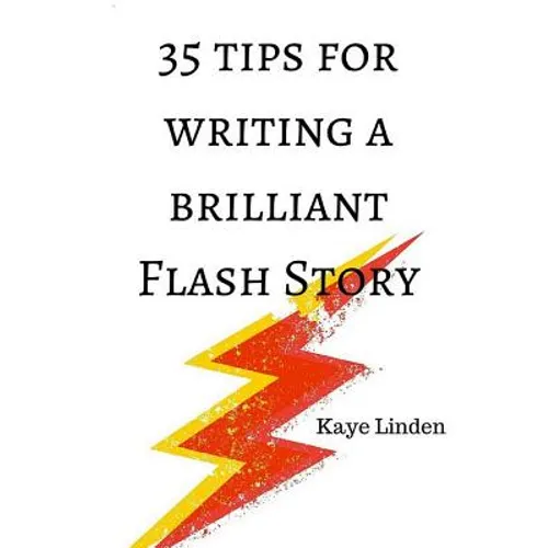 35 Tips for Writing a Brilliant Flash Story: a manual for writing flash fiction and nonfiction