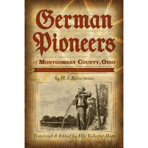 German Pioneers of Montgomery County, Ohio: Early Pioneer Life in Dayton, Miamisburg, Germantown. by H. A. Rattermann