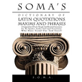 Soma's Dictionary of Latin Quotations, Maxims and Phrases: A Compendium of Latin Thought and Rhetorical Instruments for the Speaker, Author and Legal