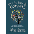 Give Me Back My Crayons: 10 Keys to Unlocking the Creative Child Within
