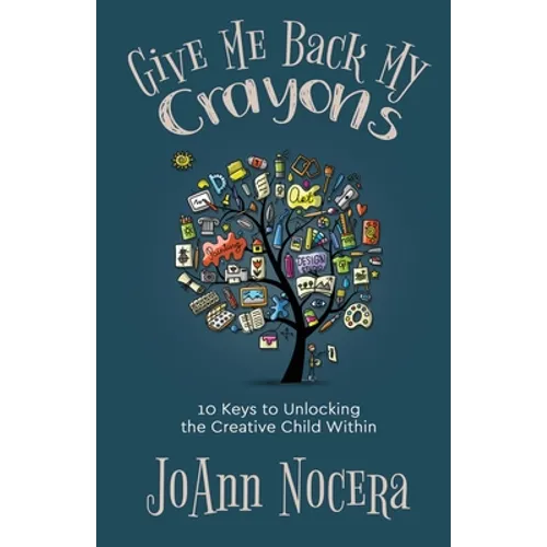 Give Me Back My Crayons: 10 Keys to Unlocking the Creative Child Within