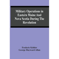 Military Operations In Eastern Maine And Nova Scotia During The Revolution