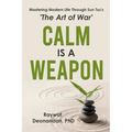 Calm Is A Weapon: Mastering Modern Life Through Sun Tzu's The Art of War