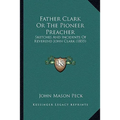 Father Clark Or The Pioneer Preacher: Sketches And Incidents Of Reverend John Clark (1855)