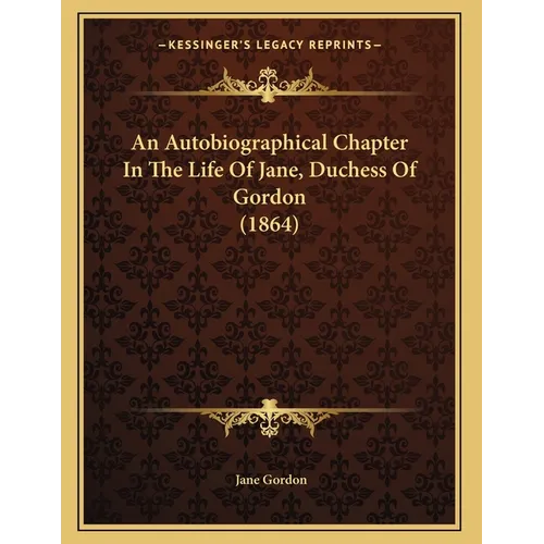 An Autobiographical Chapter In The Life Of Jane, Duchess Of Gordon (1864)