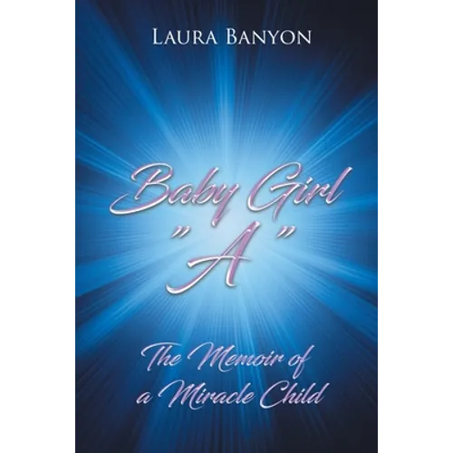 Baby Girl "A": The Memoir of A Miracle Child