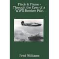 Flack & Flame - Through the Eyes of a B-24 Bomber Pilot In WWII