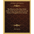 The History of the Most Noble Order of the Garter and the Several Orders of Knighthood in Europe