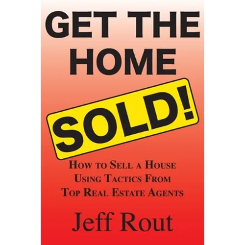 Get the Home Sold: How to Sell a House Using Tactics From Top Real Estate Agents