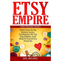 Etsy Empire: Proven Tactics for Your Etsy Business Success, Including Etsy SEO, Etsy Shop Building, Social Media for Etsy and Etsy Pricing Tips