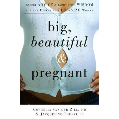 Big, Beautiful, and Pregnant: Expert Advice and Comforting Wisdom for the Expecting Plus-Size Woman