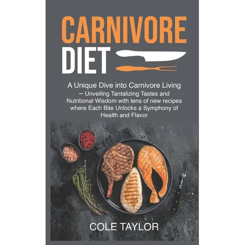 Carnivore Diet: A Unique Dive into Carnivore Living - Unveiling Tantalizing Tastes and Nutritional Wisdom with tens of new recipes whe