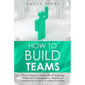 How to Build Teams: 7 Easy Steps to Master Team Building, Employee Engagement, Teamwork Leadership & Team Bonding Activities