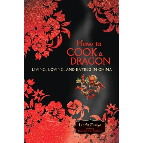 How to Cook a Dragon: Living, Loving, and Eating in China
