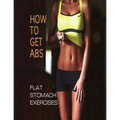 How To Get Abs: Flat Stomach Exercises