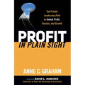 Profit in Plain Sight: The Proven Leadership Path to Unlock Profit, Passion, and Growth