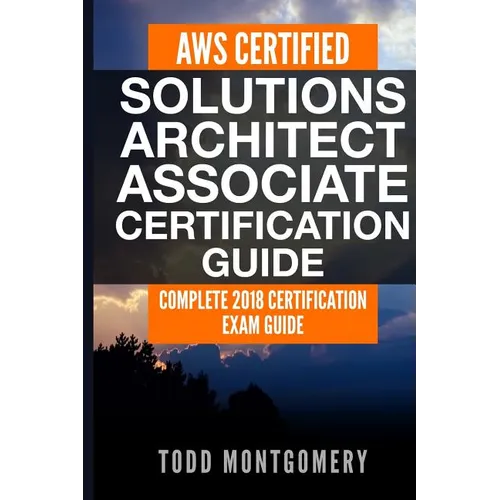 Aws Certified Solutions Architect Associate Certification Guide: Complete 2018 Certification Exam Guide