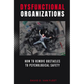 Dysfunctional Organizations: How to Remove Obstacles to Psychological Safety
