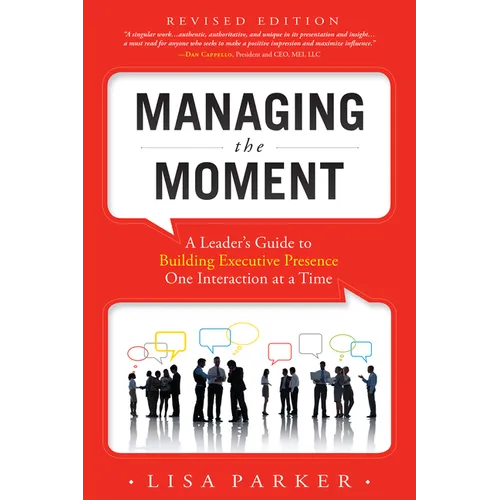 Managing the Moment (Revised 2022): A Leader's Guide to Building Executive Presence One Interaction at a Time
