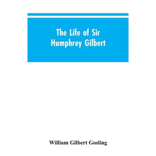 The Life of Sir Humphrey Gilbert, England's First Empire Builder