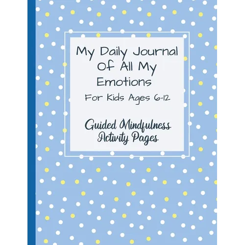 My Daily Journal Of All My Emotions: For Kids Ages 6-12 Guided Mindfulness Activity Pages