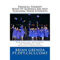 Physical Therapy What PT Schools Are Not Teaching Their Students: For College Students, PT Students and New Therapists