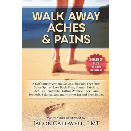 Walk Away Aches & Pains: A Self-Empowerment Guide to Be Pain-Free from Low Back Pain, Shin Splints, Sciatica, Achilles Tendonitis, Plantar Fasc