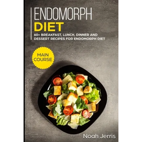 Endomorph Diet: MAIN COURSE - 60+ Breakfast, Lunch, Dinner and Dessert Recipes for Endomorph Diet