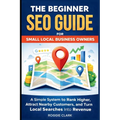 The Beginner SEO Guide for Small Local Business Owners: Rank Higher in Local Search, Attract Nearby Customers, and Grow Without Paid Ads