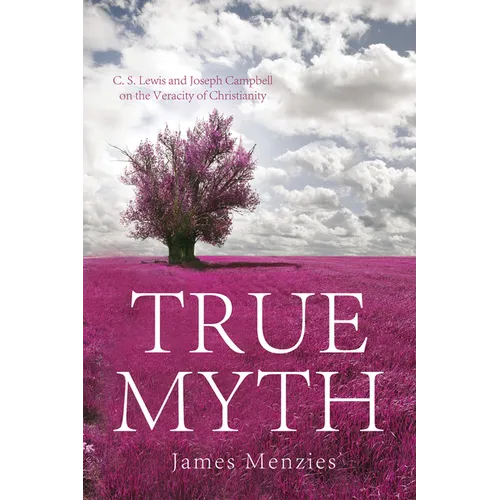 True Myth: C. S. Lewis and Joseph Campbell on the Veracity of Christianity