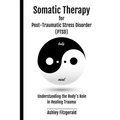 SOMATIC THERAPY FOR POST-TRAUMATIC STRESS DISORDER. Understanding the Body's Role in Healing Trauma: Bridging Mind and Body with Innovative Therapies